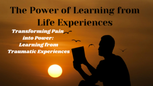 Read more about the article The Power of Learning from Life Experiences: 8.Transforming Pain into Power: Learning from Traumatic Experiences